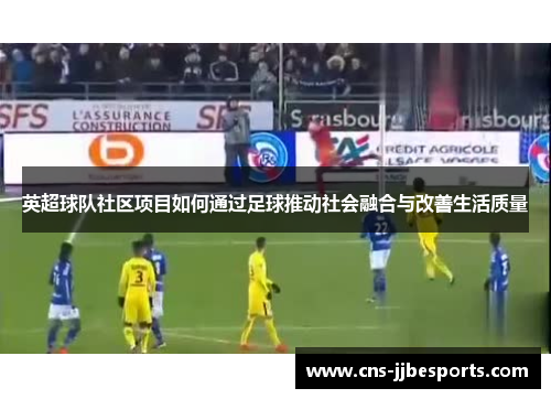 英超球队社区项目如何通过足球推动社会融合与改善生活质量