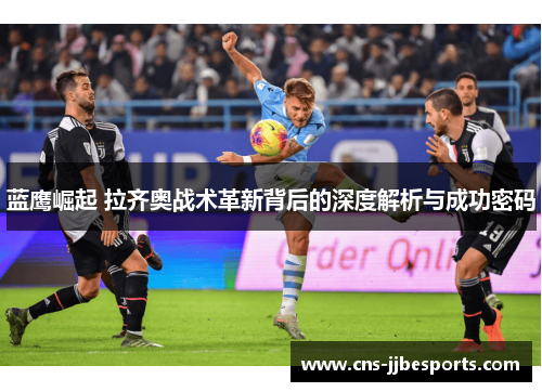 蓝鹰崛起 拉齐奥战术革新背后的深度解析与成功密码