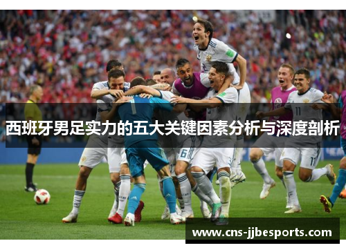 西班牙男足实力的五大关键因素分析与深度剖析
