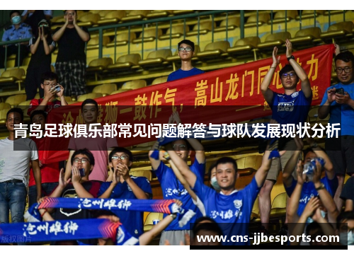青岛足球俱乐部常见问题解答与球队发展现状分析