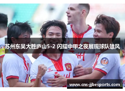 苏州东吴大胜庐山5-2 闪耀中甲之夜展现球队雄风