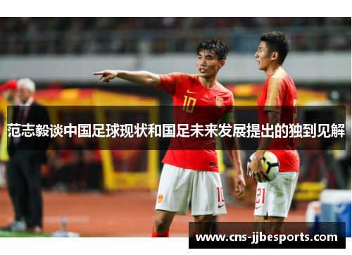 范志毅谈中国足球现状和国足未来发展提出的独到见解 范志毅谈中国足球现状和国足未来发展提出的独到见解