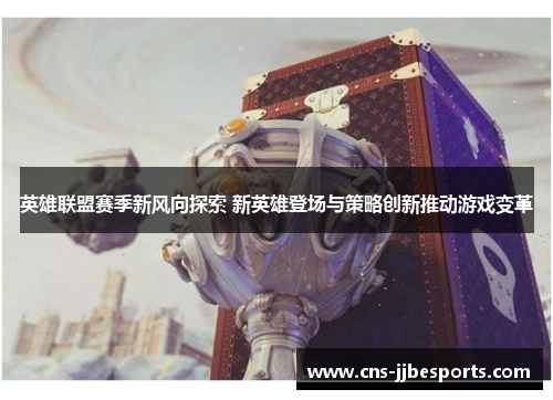 英雄联盟赛季新风向探索 新英雄登场与策略创新推动游戏变革 英雄联盟赛季新风向探索 新英雄登场与策略创新推动游戏变革
