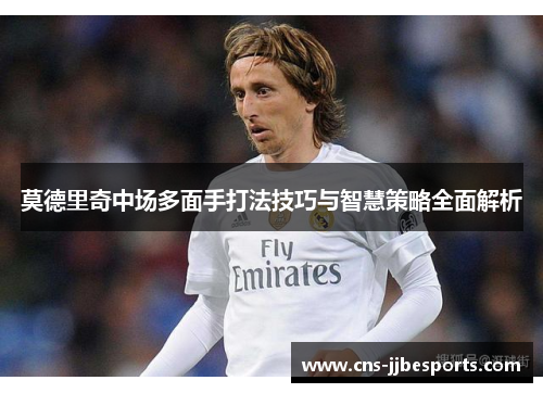 莫德里奇中场多面手打法技巧与智慧策略全面解析 莫德里奇中场多面手打法技巧与智慧策略全面解析