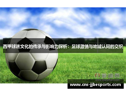 西甲球迷文化的传承与影响力探析:足球激情与地域认同的交织 西甲球迷文化的传承与影响力探析:足球激情与地域认同的交织