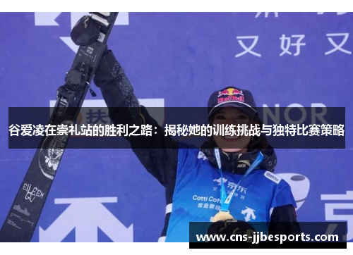 谷爱凌在崇礼站的胜利之路：揭秘她的训练挑战与独特比赛策略