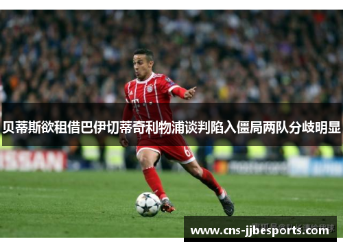 贝蒂斯欲租借巴伊切蒂奇利物浦谈判陷入僵局两队分歧明显