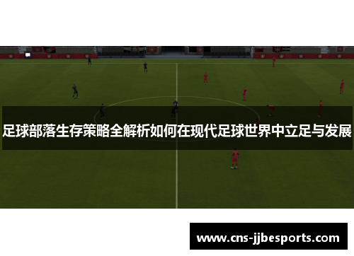 足球部落生存策略全解析如何在现代足球世界中立足与发展 足球部落生存策略全解析如何在现代足球世界中立足与发展