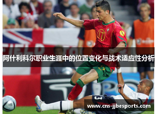 阿什利科尔职业生涯中的位置变化与战术适应性分析 阿什利科尔职业生涯中的位置变化与战术适应性分析