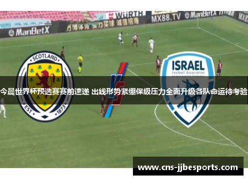 今晨世界杯预选赛赛前速递 出线形势紧绷保级压力全面升级各队命运待考验 今晨世界杯预选赛赛前速递 出线形势紧绷保级压力全面升级各队命运待考验