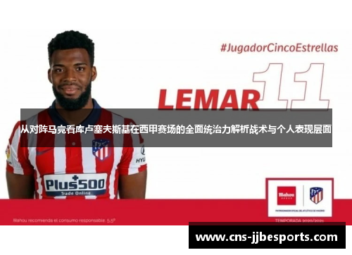 从对阵马竞看库卢塞夫斯基在西甲赛场的全面统治力解析战术与个人表现层面