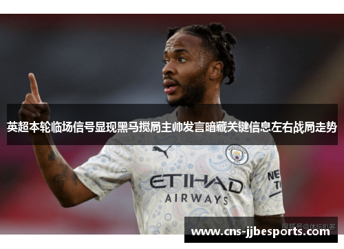 英超本轮临场信号显现黑马搅局主帅发言暗藏关键信息左右战局走势 英超本轮临场信号显现黑马搅局主帅发言暗藏关键信息左右战局走势