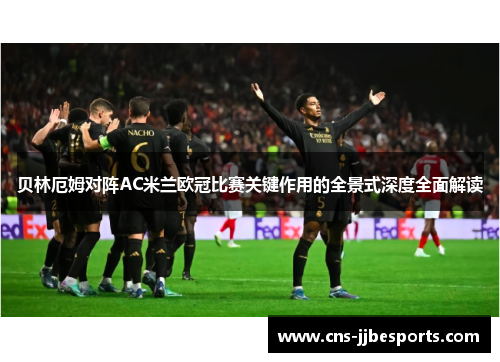 贝林厄姆对阵AC米兰欧冠比赛关键作用的全景式深度全面解读