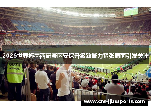 2026世界杯墨西哥赛区安保升级致警力紧张局面引发关注 2026世界杯墨西哥赛区安保升级致警力紧张局面引发关注