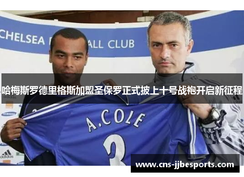 哈梅斯罗德里格斯加盟圣保罗正式披上十号战袍开启新征程 哈梅斯罗德里格斯加盟圣保罗正式披上十号战袍开启新征程