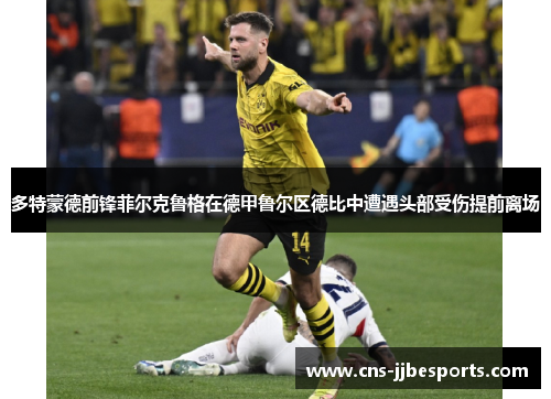 多特蒙德前锋菲尔克鲁格在德甲鲁尔区德比中遭遇头部受伤提前离场 多特蒙德前锋菲尔克鲁格在德甲鲁尔区德比中遭遇头部受伤提前离场