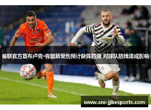 曼联官方宣布卢克·肖腿筋受伤预计缺阵四周 对球队防线造成影响