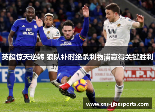 英超惊天逆转 狼队补时绝杀利物浦赢得关键胜利