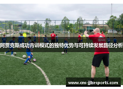 阿贾克斯成功青训模式的独特优势与可持续发展路径分析