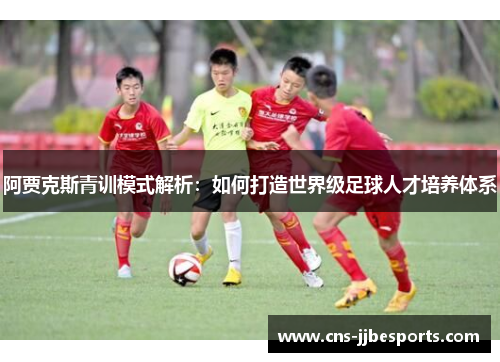 阿贾克斯青训模式解析：如何打造世界级足球人才培养体系
