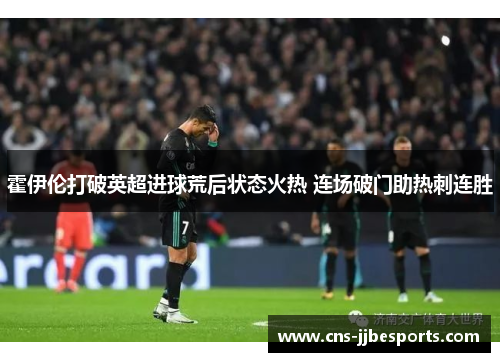 霍伊伦打破英超进球荒后状态火热 连场破门助热刺连胜