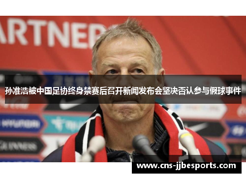 孙准浩被中国足协终身禁赛后召开新闻发布会坚决否认参与假球事件 孙准浩被中国足协终身禁赛后召开新闻发布会坚决否认参与假球事件