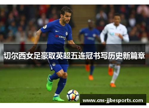 切尔西女足豪取英超五连冠书写历史新篇章