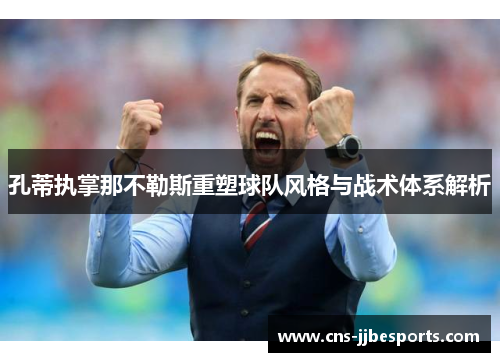 孔蒂执掌那不勒斯重塑球队风格与战术体系解析 孔蒂执掌那不勒斯重塑球队风格与战术体系解析